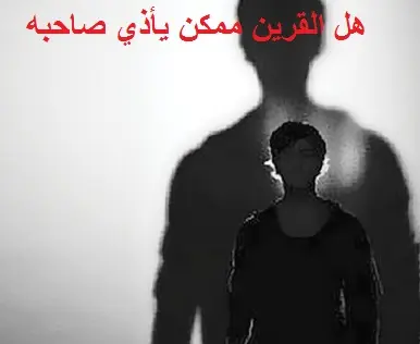 مساعدة هل القرين ممكن يأذي صاحبه